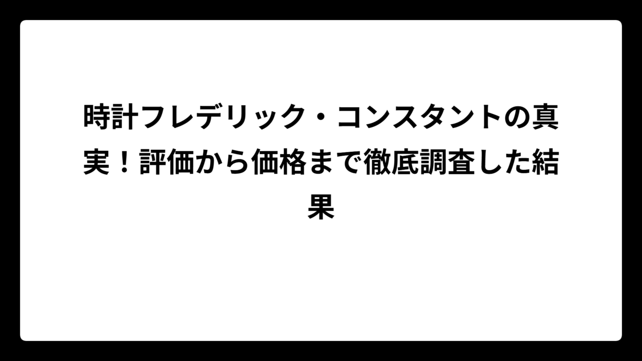 時計フレデリック・コンスタントの真実！評価から価格まで徹底調査した結果