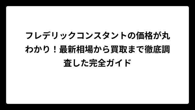 フレデリックコンスタントの価格が丸わかり！最新相場から買取まで徹底調査した完全ガイド