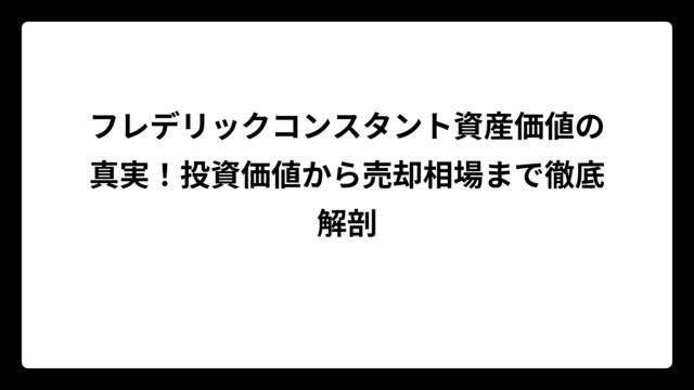 フレデリックコンスタント資産価値の真実！投資価値から売却相場まで徹底解剖