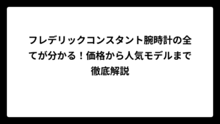 フレデリックコンスタント腕時計の全てが分かる！価格から人気モデルまで徹底解説