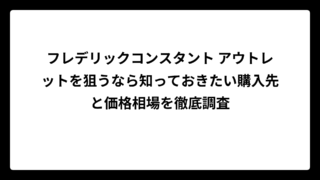 フレデリックコンスタント アウトレットを狙うなら知っておきたい購入先と価格相場を徹底調査