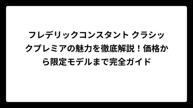 フレデリックコンスタント クラシックプレミアの魅力を徹底解説！価格から限定モデルまで完全ガイド