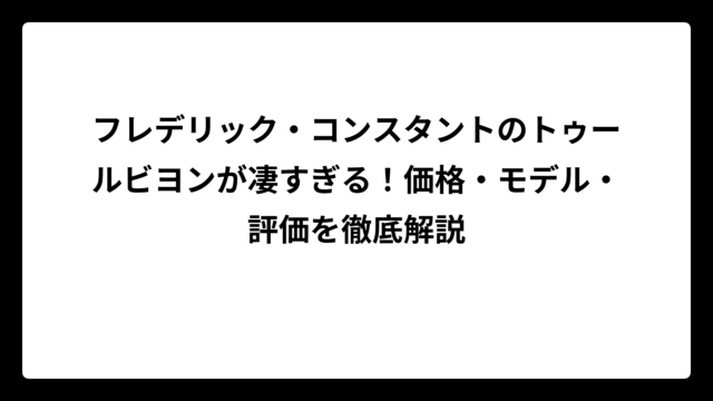 フレデリック・コンスタントのトゥールビヨンが凄すぎる！価格・モデル・評価を徹底解説