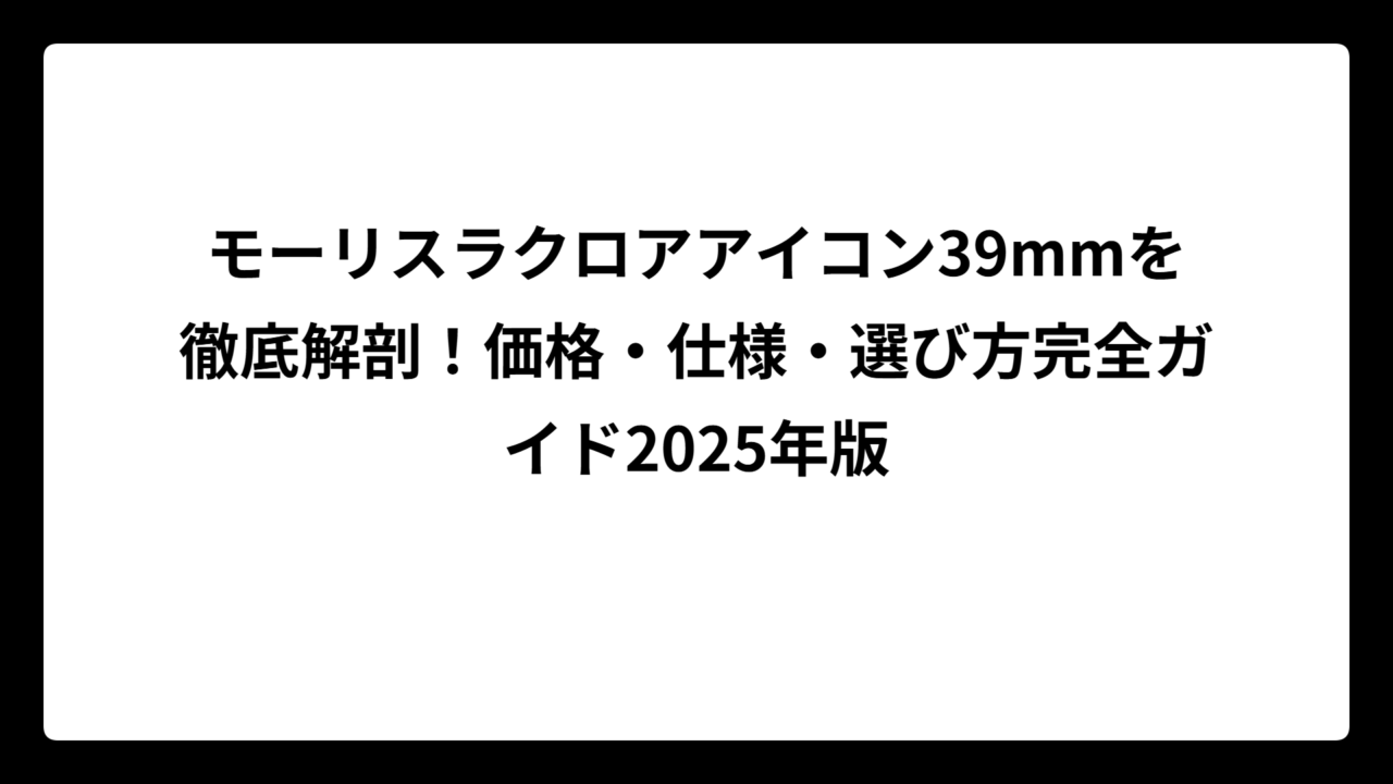 モーリスラクロアアイコン39mmを徹底解剖！価格・仕様・選び方完全ガイド2025年版