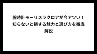 腕時計モーリスラクロアが今アツい！知らないと損する魅力と選び方を徹底解説