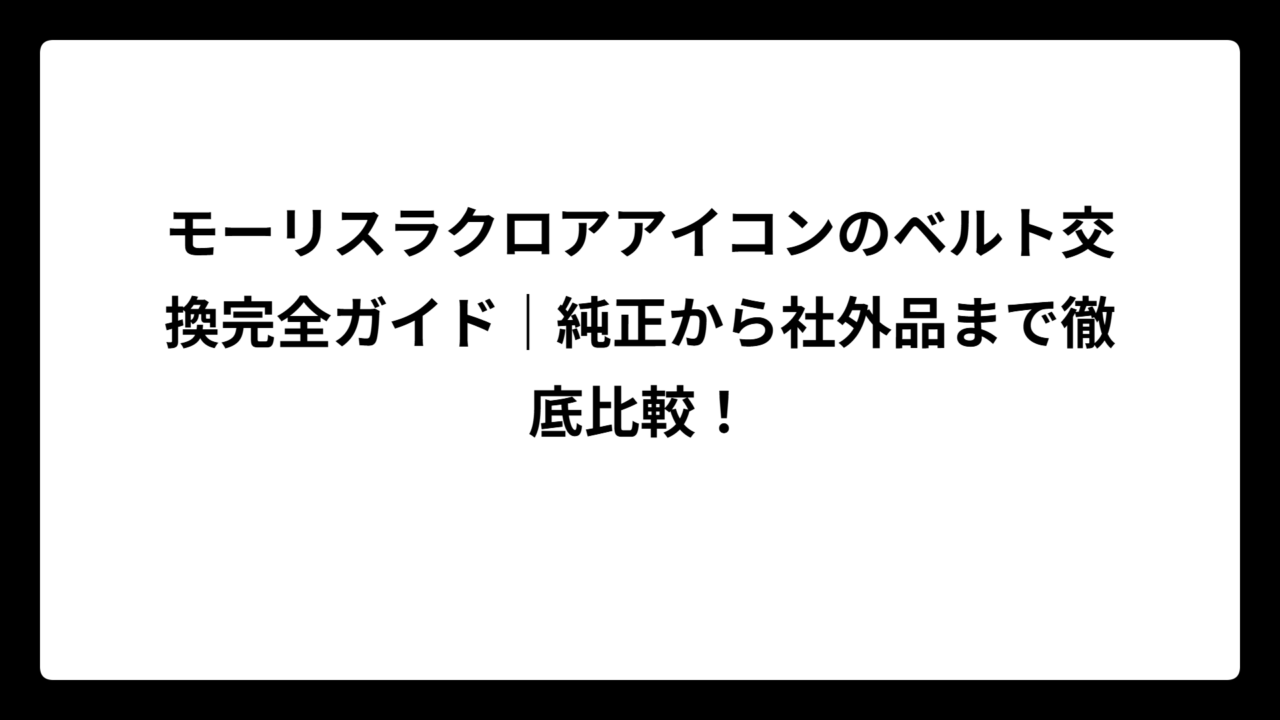モーリスラクロアアイコンのベルト交換完全ガイド｜純正から社外品まで徹底比較！