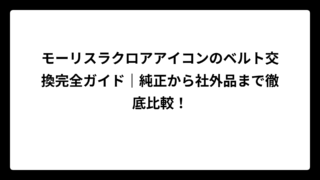 モーリスラクロアアイコンのベルト交換完全ガイド｜純正から社外品まで徹底比較！