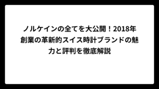 ノルケインの全てを大公開！2018年創業の革新的スイス時計ブランドの魅力と評判を徹底解説