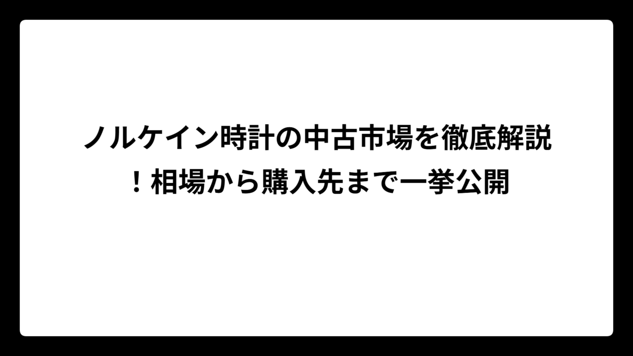 ノルケイン時計の中古市場を徹底解説！相場から購入先まで一挙公開