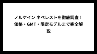ノルケイン ネベレストを徹底調査！価格・GMT・限定モデルまで完全解説
