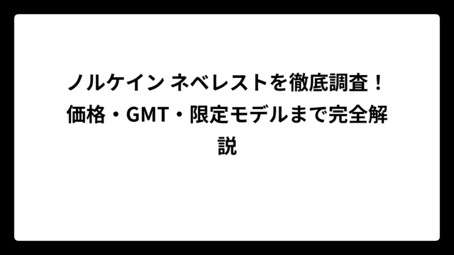 ノルケイン ネベレストを徹底調査！価格・GMT・限定モデルまで完全解説