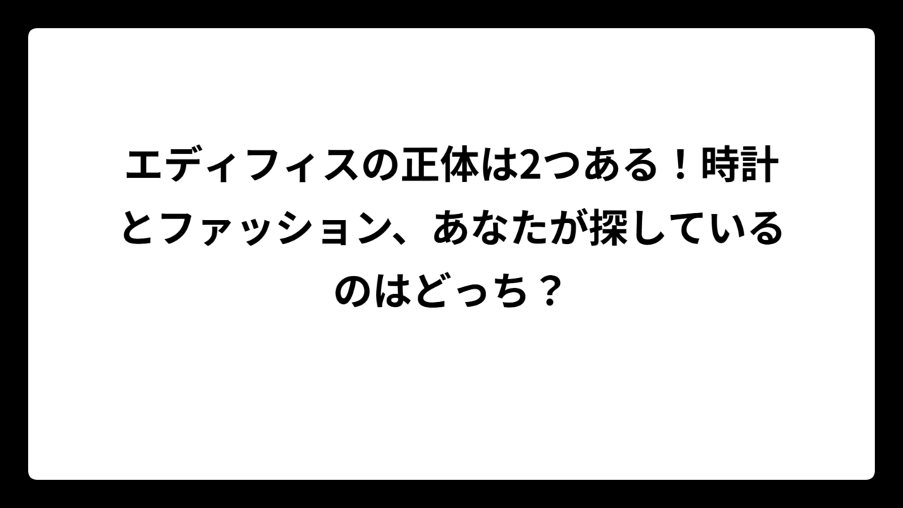 エディフィスの正体は2つある！時計とファッション、あなたが探しているのはどっち？