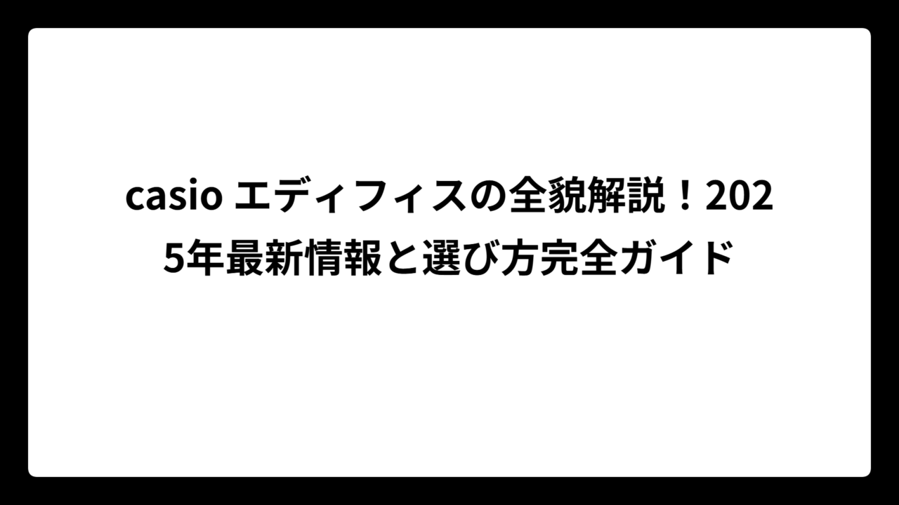casio エディフィスの全貌解説！2025年最新情報と選び方完全ガイド