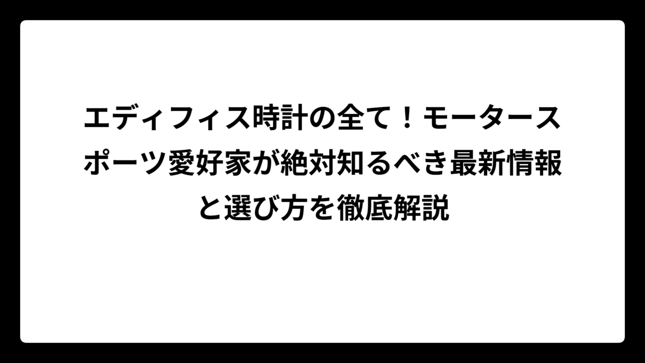 エディフィス時計の全て！モータースポーツ愛好家が絶対知るべき最新情報と選び方を徹底解説