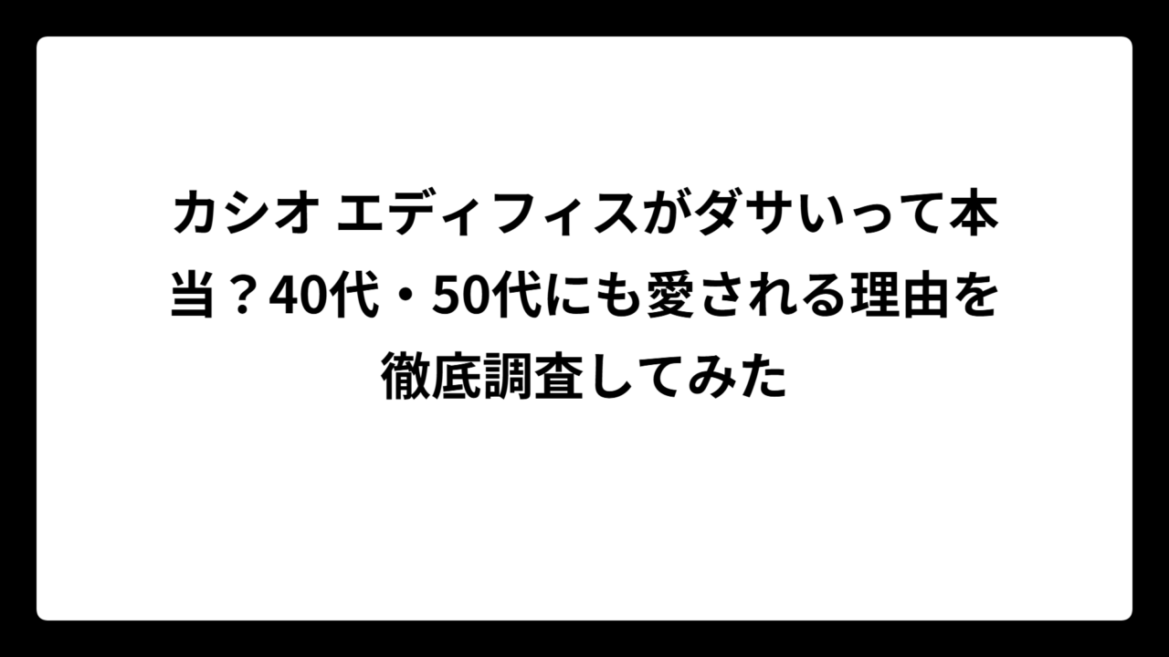 カシオ エディフィスがダサいって本当？40代・50代にも愛される理由を徹底調査してみた