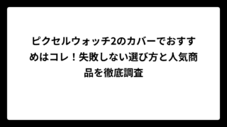 ピクセルウォッチ2のカバーでおすすめはコレ！失敗しない選び方と人気商品を徹底調査