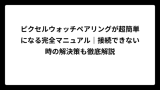 ピクセルウォッチペアリングが超簡単になる完全マニュアル｜接続できない時の解決策も徹底解説