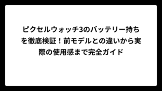 ピクセルウォッチ3のバッテリー持ちを徹底検証！前モデルとの違いから実際の使用感まで完全ガイド