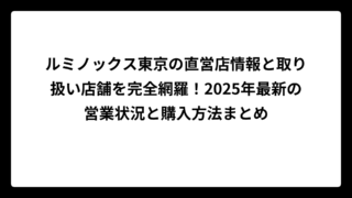 ルミノックス東京の直営店情報と取り扱い店舗を完全網羅！2025年最新の営業状況と購入方法まとめ