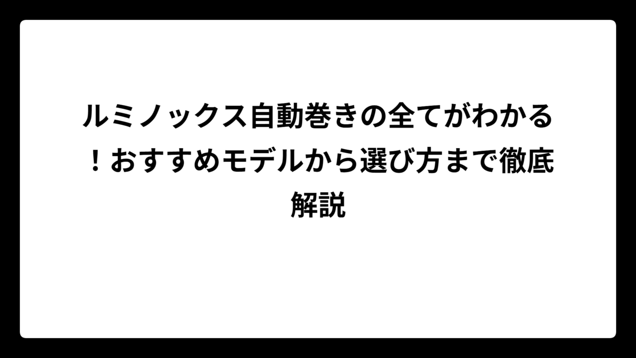ルミノックス自動巻きの全てがわかる！おすすめモデルから選び方まで徹底解説