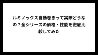 ルミノックス自動巻きって実際どうなの？全シリーズの価格・性能を徹底比較してみた