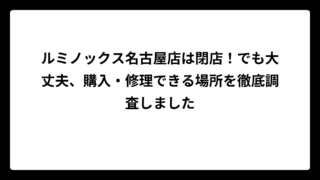 ルミノックス名古屋店は閉店！でも大丈夫、購入・修理できる場所を徹底調査しました