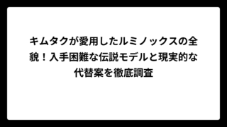 キムタクが愛用したルミノックスの全貌！入手困難な伝説モデルと現実的な代替案を徹底調査