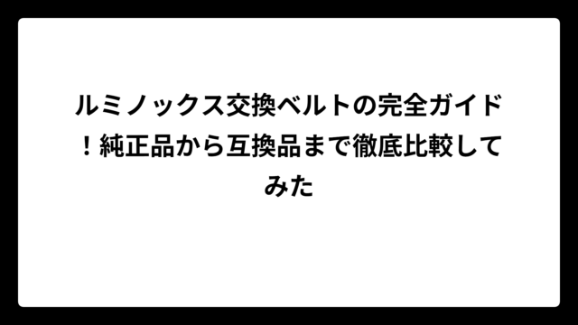 ルミノックス交換ベルトの完全ガイド！純正品から互換品まで徹底比較してみた