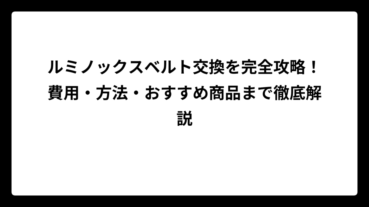 ルミノックスベルト交換を完全攻略！費用・方法・おすすめ商品まで徹底解説