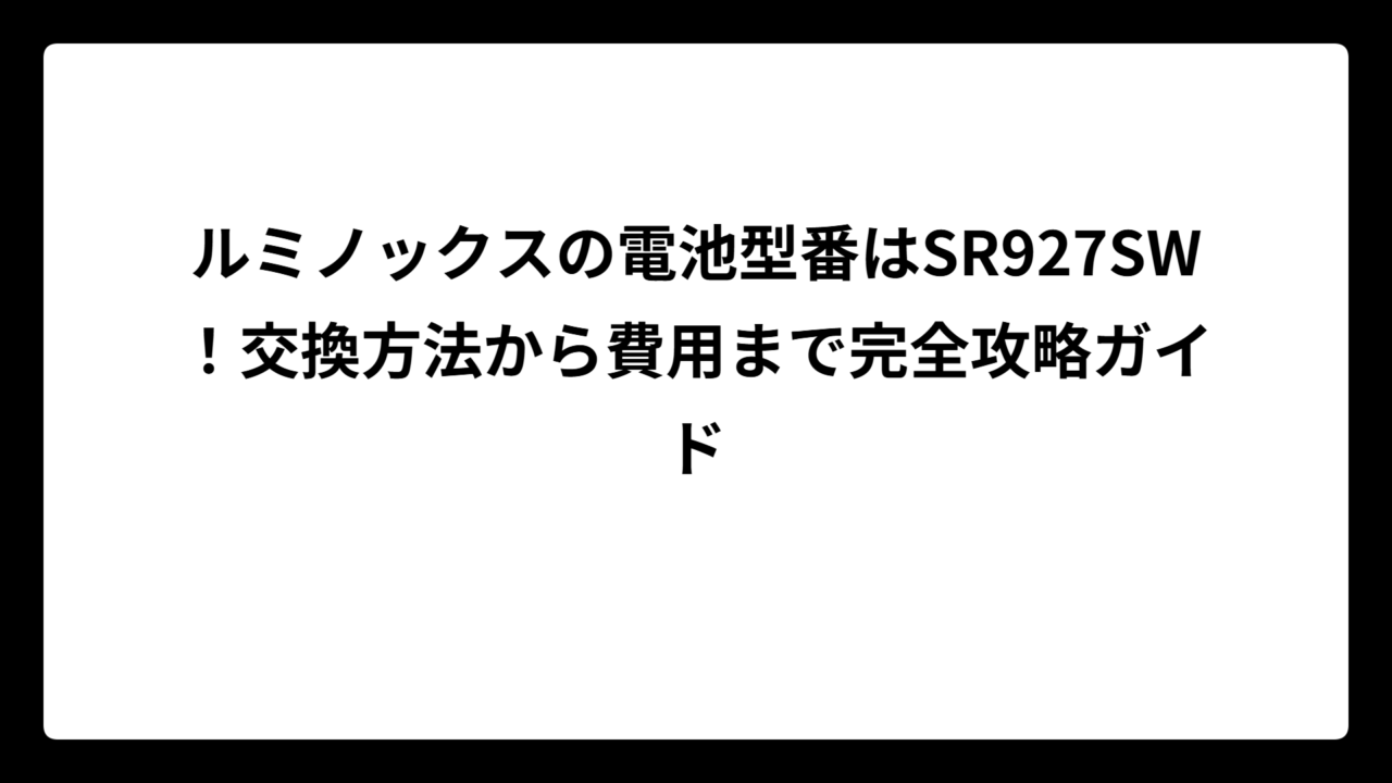 ルミノックスの電池型番はSR927SW！交換方法から費用まで完全攻略ガイド