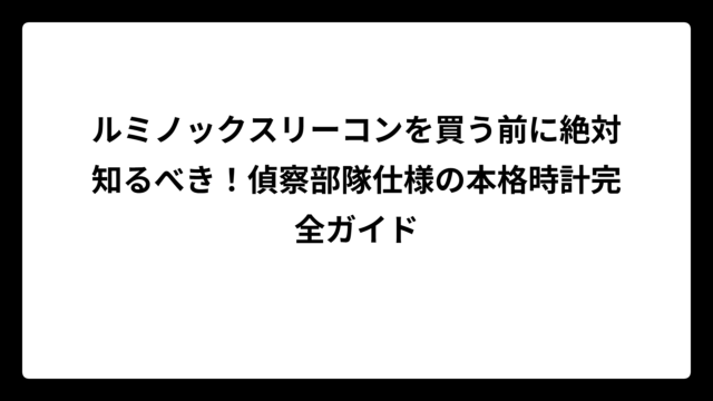 ルミノックスリーコンを買う前に絶対知るべき！偵察部隊仕様の本格時計完全ガイド
