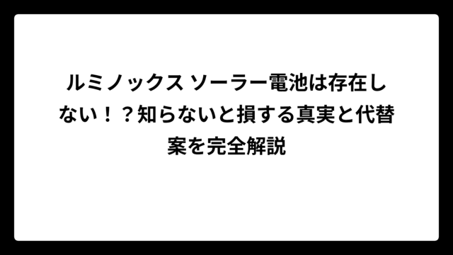 ルミノックス ソーラー電池は存在しない！？知らないと損する真実と代替案を完全解説