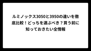ルミノックス3050と3950の違いを徹底比較！どっちを選ぶべき？買う前に知っておきたい全情報