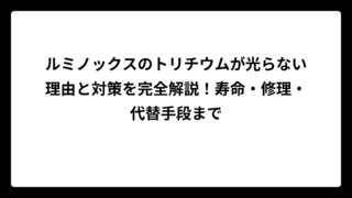 ルミノックスのトリチウムが光らない理由と対策を完全解説！寿命・修理・代替手段まで