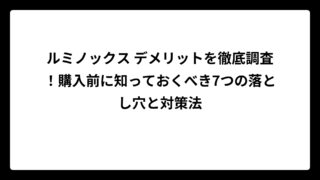 ルミノックス デメリットを徹底調査！購入前に知っておくべき7つの落とし穴と対策法