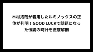 木村拓哉が着用したルミノックスの正体が判明！GOOD LUCKで話題になった伝説の時計を徹底解剖