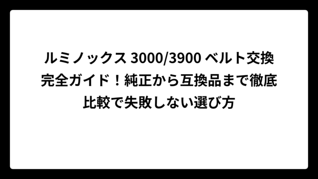 ルミノックス 3000/3900 ベルト交換完全ガイド！純正から互換品まで徹底比較で失敗しない選び方