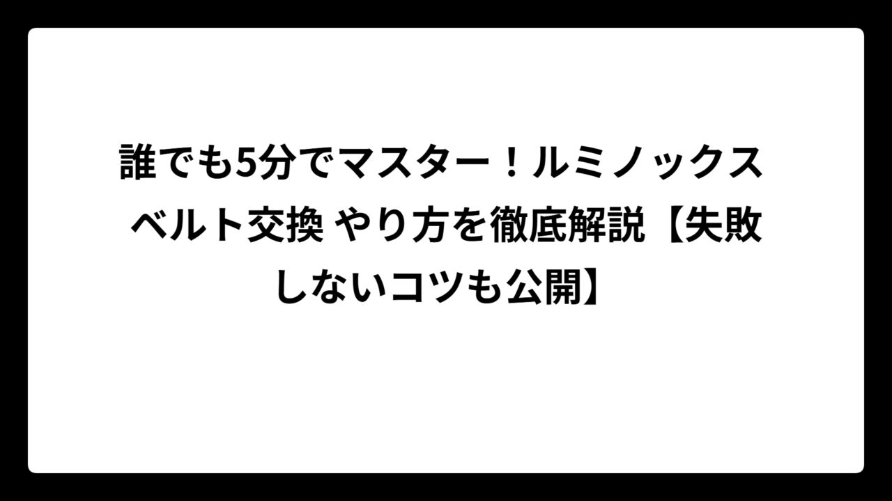 誰でも5分でマスター！ルミノックス ベルト交換 やり方を徹底解説【失敗しないコツも公開】