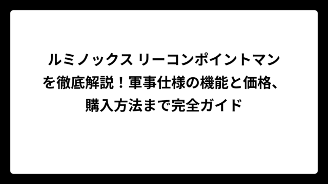 ルミノックス リーコンポイントマンを徹底解説！軍事仕様の機能と価格、購入方法まで完全ガイド