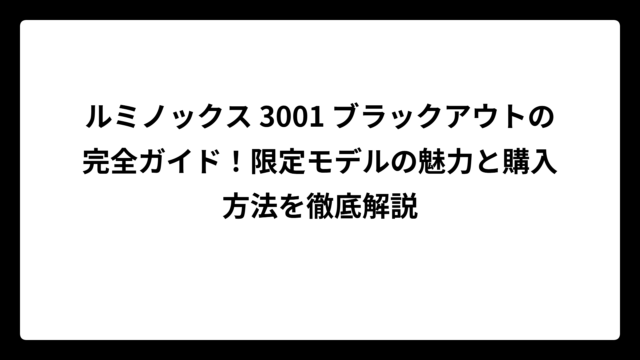 ルミノックス 3001 ブラックアウトの完全ガイド！限定モデルの魅力と購入方法を徹底解説