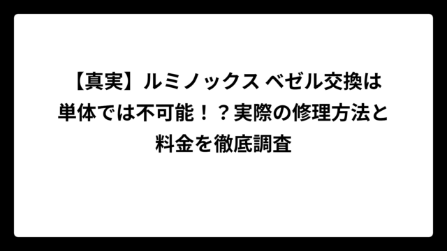 【真実】ルミノックス ベゼル交換は単体では不可能！？実際の修理方法と料金を徹底調査