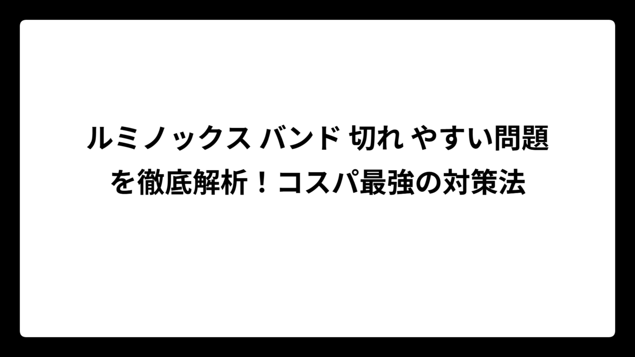 ルミノックス バンド 切れ やすい問題を徹底解析！コスパ最強の対策法