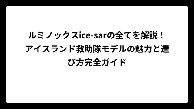 ルミノックスice-sarの全てを解説！アイスランド救助隊モデルの魅力と選び方完全ガイド