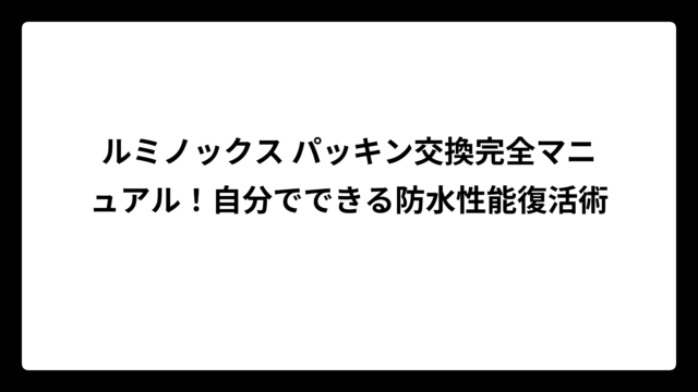 ルミノックス パッキン交換完全マニュアル！自分でできる防水性能復活術