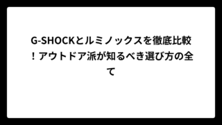 G-SHOCKとルミノックスを徹底比較！アウトドア派が知るべき選び方の全て