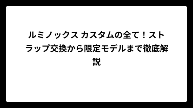 ルミノックス カスタムの全て！ストラップ交換から限定モデルまで徹底解説
