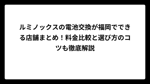 ルミノックスの電池交換が福岡でできる店舗まとめ！料金比較と選び方のコツも徹底解説