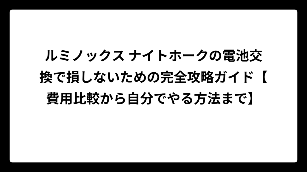 ルミノックス ナイトホークの電池交換で損しないための完全攻略ガイド【費用比較から自分でやる方法まで】