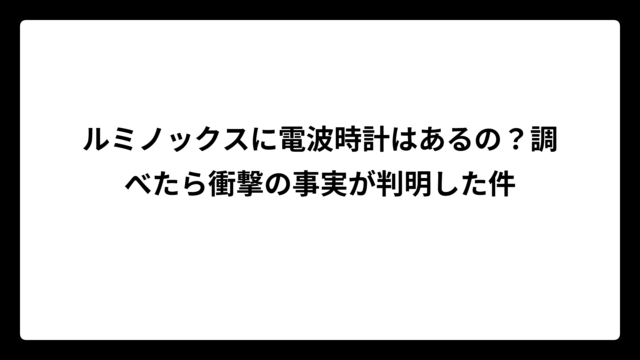 ルミノックスに電波時計はあるの？調べたら衝撃の事実が判明した件