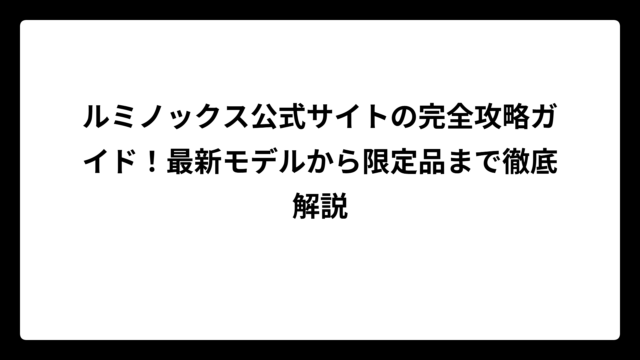 ルミノックス公式サイトの完全攻略ガイド！最新モデルから限定品まで徹底解説